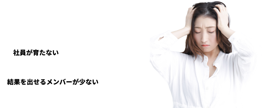 「社員が育たない」「結果を出せるメンバーが少ない」と悩み、頭を抱える女性